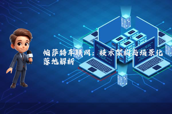 帕萨特车联网：技术架构与场景化落地解析