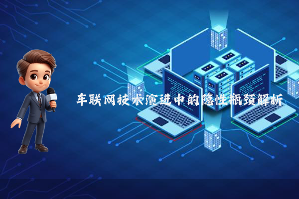 车联网技术演进中的隐性瓶颈解析