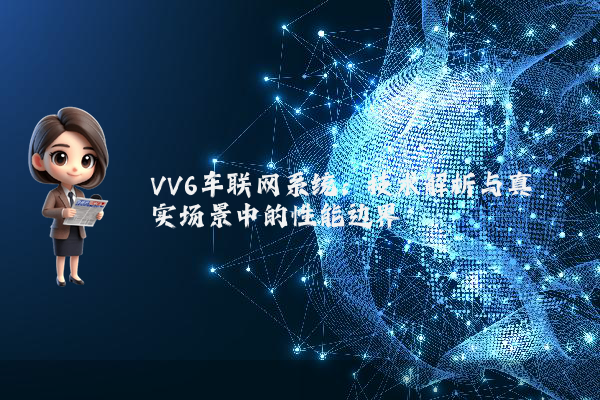 VV6车联网系统：技术解析与真实场景中的性能边界