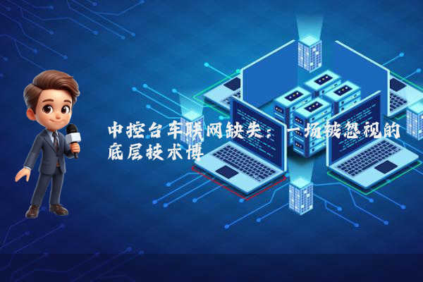 中控台车联网缺失：一场被忽视的底层技术博弈