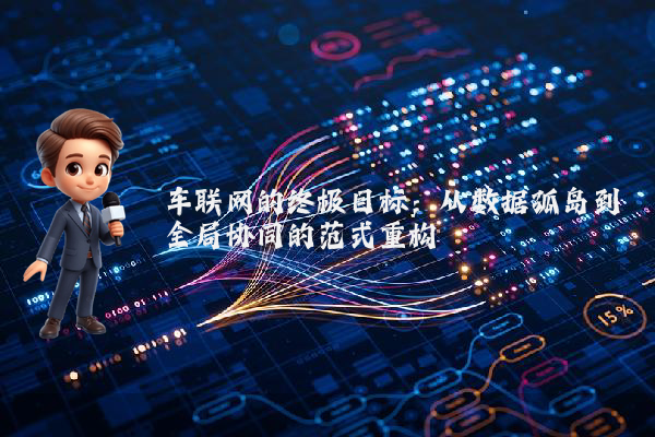 车联网的终极目标：从数据孤岛到全局协同的范式重构