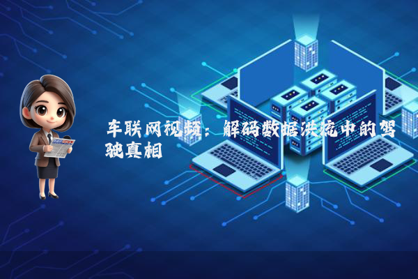 车联网视频：解码数据洪流中的驾驶真相