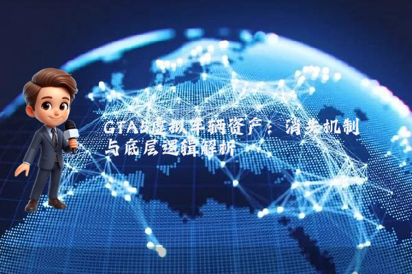 GTA5虚拟车辆资产：消失机制与底层逻辑解析