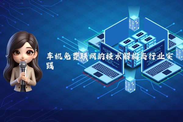 车机免费联网的技术解构与行业实践