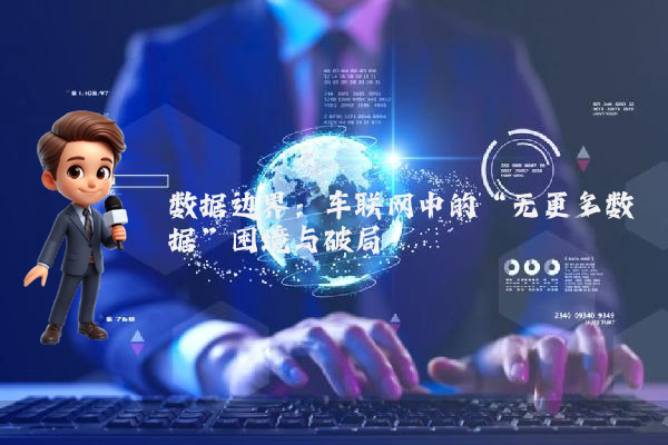 数据边界：车联网中的“无更多数据”困境与破局