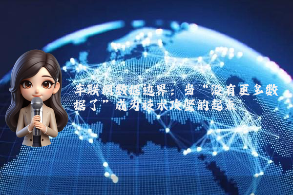 车联网数据边界：当“没有更多数据了”成为技术攻坚的起点