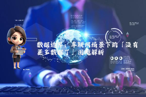 数据边界：车联网场景下的「没有更多数据了」困境解析