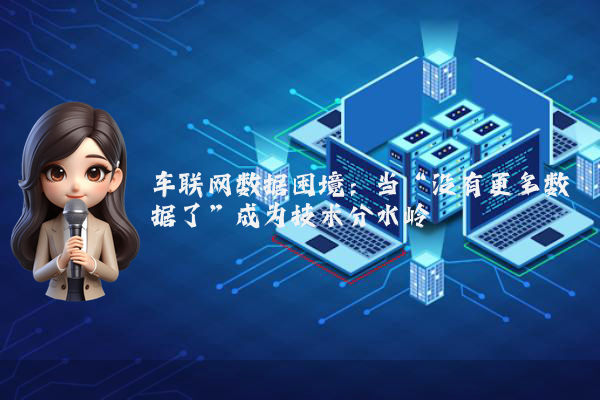 车联网数据困境：当“没有更多数据了”成为技术分水岭