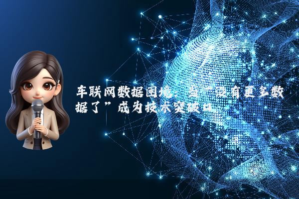 车联网数据困境：当“没有更多数据了”成为技术突破口