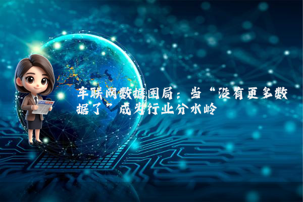 车联网数据困局：当“没有更多数据了”成为行业分水岭