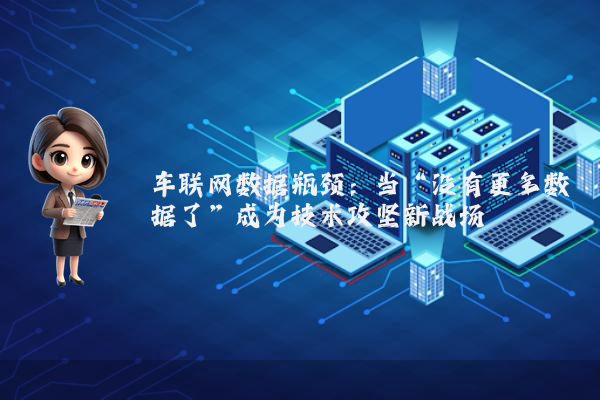 车联网数据瓶颈：当“没有更多数据了”成为技术攻坚新战场