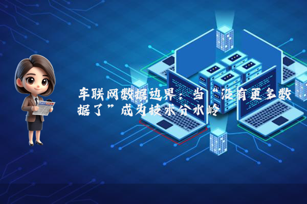 车联网数据边界：当“没有更多数据了”成为技术分水岭