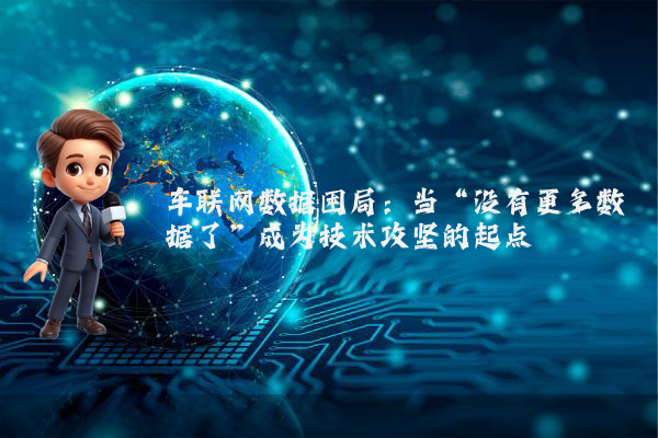 车联网数据困局：当“没有更多数据了”成为技术攻坚的起点