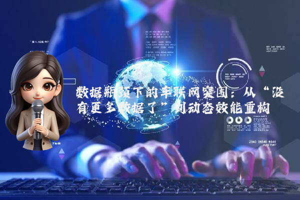 数据瓶颈下的车联网突围：从“没有更多数据了”到动态效能重构