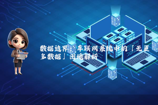 数据边界:车联网系统中的「无更多数据」困境解析