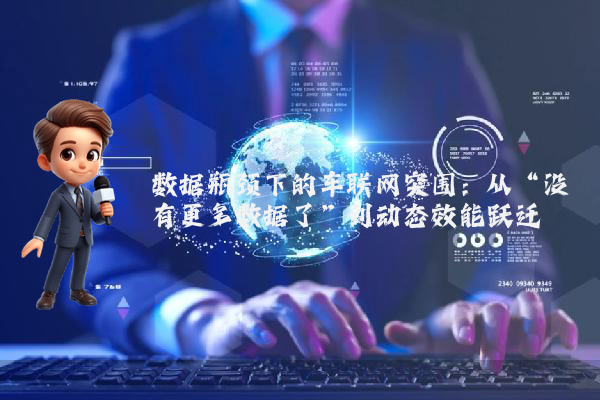 数据瓶颈下的车联网突围：从“没有更多数据了”到动态效能跃迁