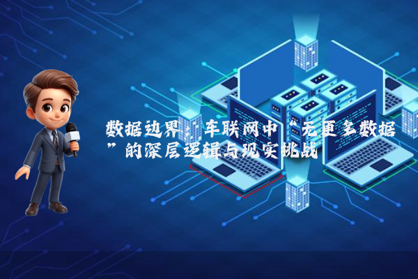 数据边界：车联网中“无更多数据”的深层逻辑与现实挑战