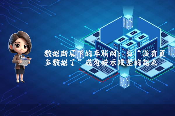数据断层下的车联网：当“没有更多数据了”成为技术攻坚的起点