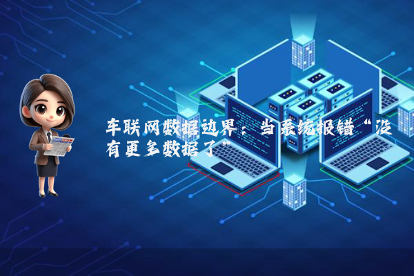 车联网数据边界：当系统报错“没有更多数据了”
